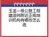 玉溪一级公路工程建造师附近正规培训机构有哪些怎么选