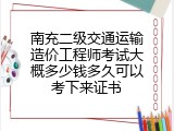 南充二级交通运输造价工程师考试大概多少钱多久可以考下来证书
