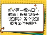 红桥区一级港口与航道工程建造师分级别吗？各个级别报考条件有哪些