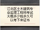 江北区土木建筑专业监理工程师考试大概多少钱多久可以考下来证书