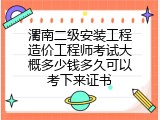 渭南二级安装工程造价工程师考试大概多少钱多久可以考下来证书