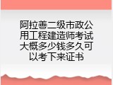 阿拉善二级市政公用工程建造师考试大概多少钱多久可以考下来证书