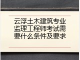 云浮土木建筑专业监理工程师考试需要什么条件及要求