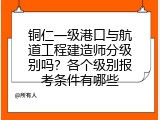 铜仁一级港口与航道工程建造师分级别吗？各个级别报考条件有哪些