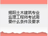 揭阳土木建筑专业监理工程师考试需要什么条件及要求