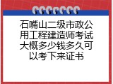 石嘴山二级市政公用工程建造师考试大概多少钱多久可以考下来证书