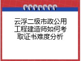 云浮二级市政公用工程建造师如何考取证书难度分析