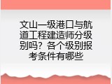 文山一级港口与航道工程建造师分级别吗？各个级别报考条件有哪些