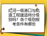 红河一级港口与航道工程建造师分级别吗？各个级别报考条件有哪些