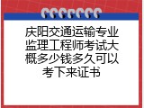 庆阳交通运输专业监理工程师考试大概多少钱多久可以考下来证书