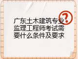 广东土木建筑专业监理工程师考试需要什么条件及要求