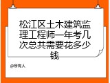 松江区土木建筑监理工程师一年考几次总共需要花多少钱