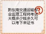 黔东南交通运输专业监理工程师考试大概多少钱多久可以考下来证书