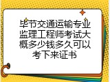 毕节交通运输专业监理工程师考试大概多少钱多久可以考下来证书