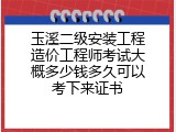 玉溪二级安装工程造价工程师考试大概多少钱多久可以考下来证书