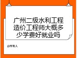 广州二级水利工程造价工程师大概多少学费好就业吗