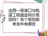 定西一级港口与航道工程建造师分级别吗？各个级别报考条件有哪些