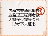 内蒙古交通运输专业监理工程师考试大概多少钱多久可以考下来证书