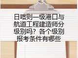 日喀则一级港口与航道工程建造师分级别吗？各个级别报考条件有哪些