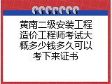 黄南二级安装工程造价工程师考试大概多少钱多久可以考下来证书