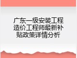 广东一级安装工程造价工程师最新补贴政策详情分析