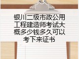 银川二级市政公用工程建造师考试大概多少钱多久可以考下来证书