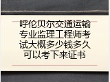 呼伦贝尔交通运输专业监理工程师考试大概多少钱多久可以考下来证书