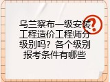 乌兰察布一级安装工程造价工程师分级别吗？各个级别报考条件有哪些