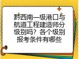 黔西南一级港口与航道工程建造师分级别吗？各个级别报考条件有哪些