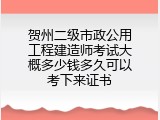 贺州二级市政公用工程建造师考试大概多少钱多久可以考下来证书