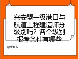 兴安盟一级港口与航道工程建造师分级别吗？各个级别报考条件有哪些