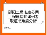 邵阳二级市政公用工程建造师如何考取证书难度分析