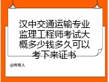 汉中交通运输专业监理工程师考试大概多少钱多久可以考下来证书