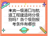 来宾一级港口与航道工程建造师分级别吗？各个级别报考条件有哪些