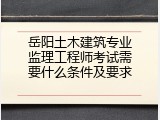 岳阳土木建筑专业监理工程师考试需要什么条件及要求
