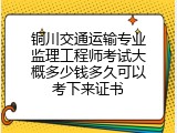 铜川交通运输专业监理工程师考试大概多少钱多久可以考下来证书