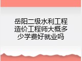 岳阳二级水利工程造价工程师大概多少学费好就业吗
