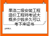 果洛二级安装工程造价工程师考试大概多少钱多久可以考下来证书