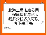 北海二级市政公用工程建造师考试大概多少钱多久可以考下来证书