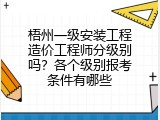 梧州一级安装工程造价工程师分级别吗？各个级别报考条件有哪些