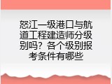 怒江一级港口与航道工程建造师分级别吗？各个级别报考条件有哪些