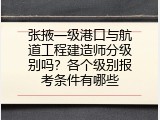 张掖一级港口与航道工程建造师分级别吗？各个级别报考条件有哪些