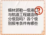 锡林郭勒一级港口与航道工程建造师分级别吗？各个级别报考条件有哪些