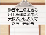 黔西南二级市政公用工程建造师考试大概多少钱多久可以考下来证书