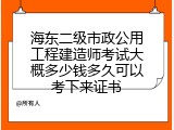 海东二级市政公用工程建造师考试大概多少钱多久可以考下来证书