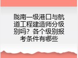 陇南一级港口与航道工程建造师分级别吗？各个级别报考条件有哪些