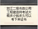 怒江二级市政公用工程建造师考试大概多少钱多久可以考下来证书