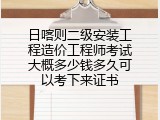 日喀则二级安装工程造价工程师考试大概多少钱多久可以考下来证书