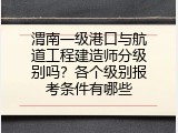 渭南一级港口与航道工程建造师分级别吗？各个级别报考条件有哪些