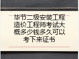 毕节二级安装工程造价工程师考试大概多少钱多久可以考下来证书